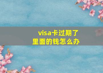 visa卡过期了 里面的钱怎么办